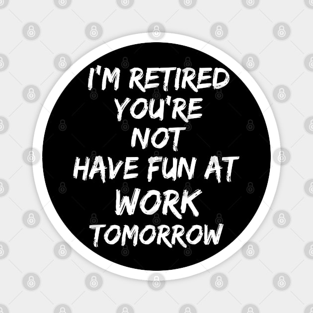 I'm Retired You're Not Have Fun At Work Tomorrow Magnet by Dhme